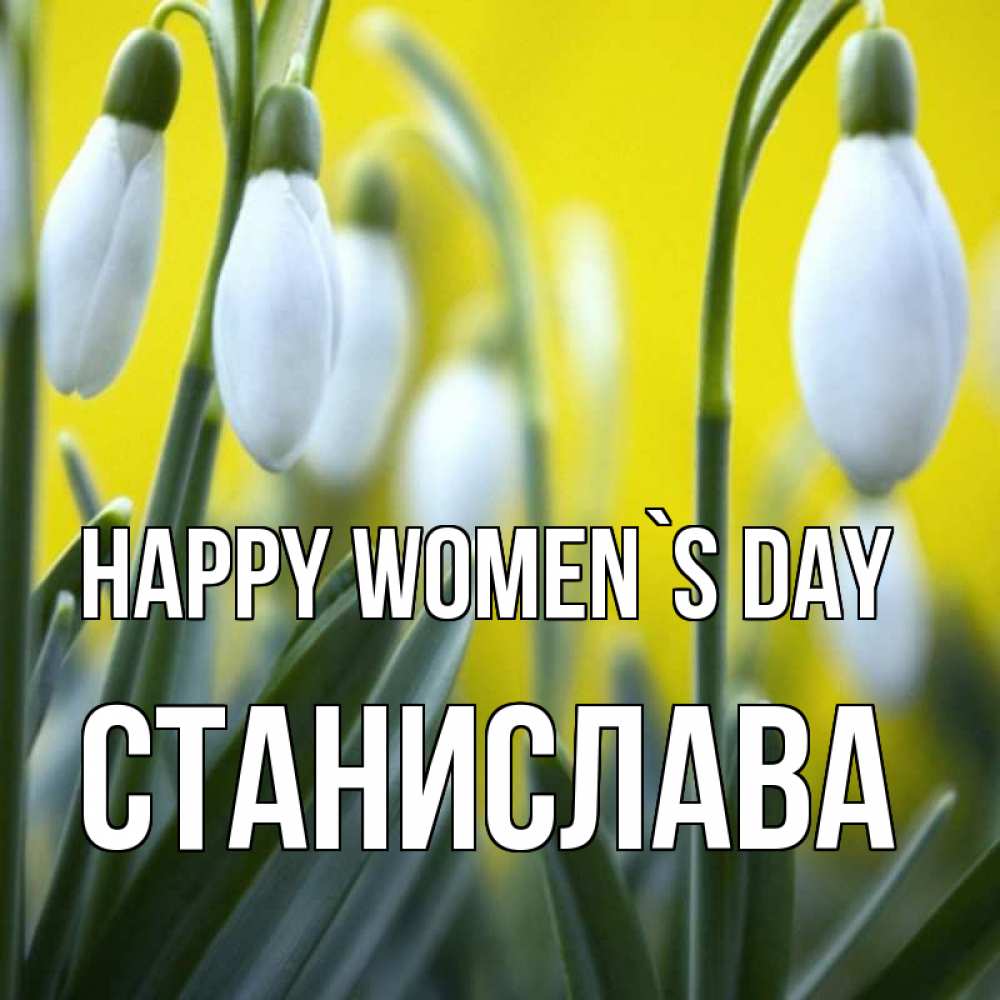 Greetings card с именем, Станислава happy women`s day весенние цветы Greetings with text for free download 